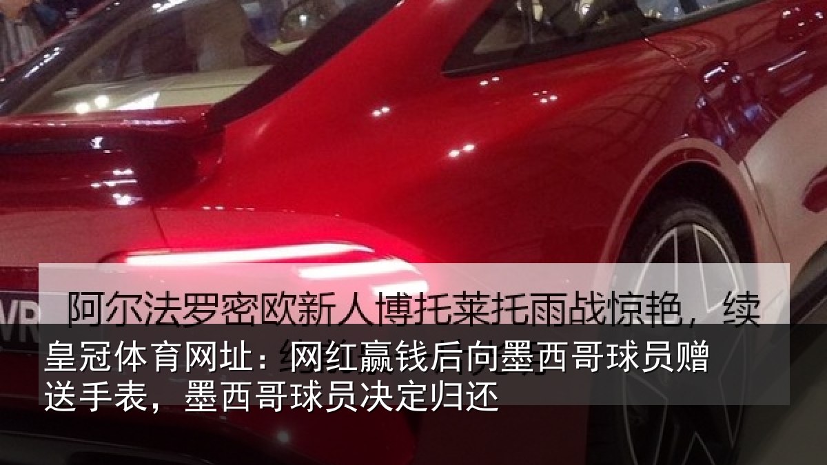 皇冠体育网址:网红赢钱后向墨西哥球员赠送手表,墨西哥球员决定归还