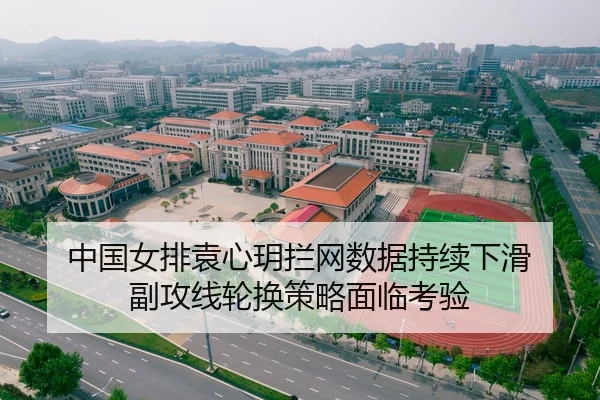 中国女排袁心玥拦网数据持续下滑 副攻线轮换策略面临考验