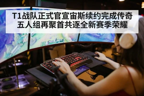 T1战队正式官宣宙斯续约完成传奇五人组再聚首共逐全新赛季荣耀
