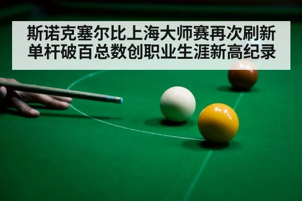 斯诺克塞尔比上海大师赛再次刷新单杆破百总数创职业生涯新高纪录