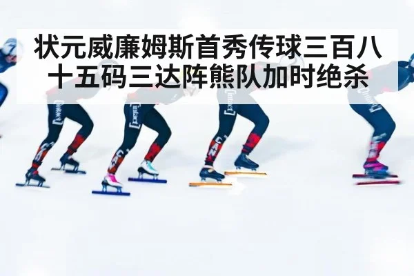 状元威廉姆斯首秀传球三百八十五码三达阵熊队加时绝杀