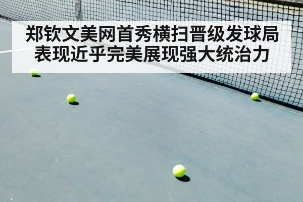 郑钦文美网首秀横扫晋级发球局表现近乎完美展现强大统治力