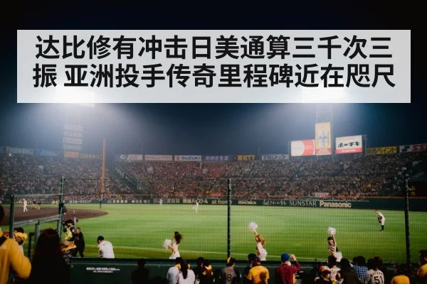 达比修有冲击日美通算三千次三振 亚洲投手传奇里程碑近在咫尺