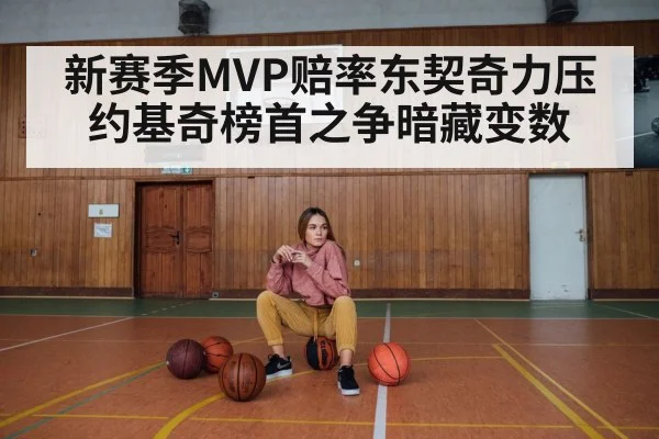 新赛季MVP赔率东契奇力压约基奇榜首之争暗藏变数