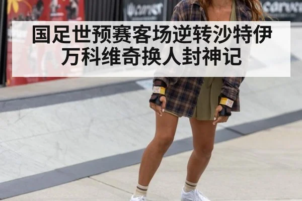 国足世预赛客场逆转沙特伊万科维奇换人封神记