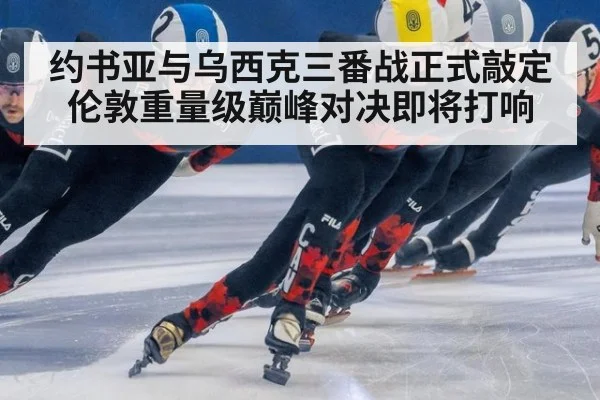 约书亚与乌西克三番战正式敲定伦敦重量级巅峰对决即将打响